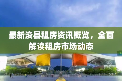 最新浚县租房资讯概览，全面解读租房市场动态