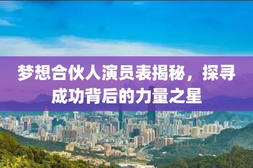 梦想合伙人演员表揭秘，探寻成功背后的力量之星