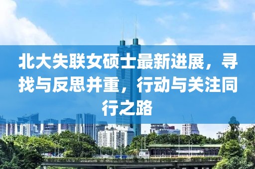 北大失联女硕士最新进展，寻找与反思并重，行动与关注同行之路