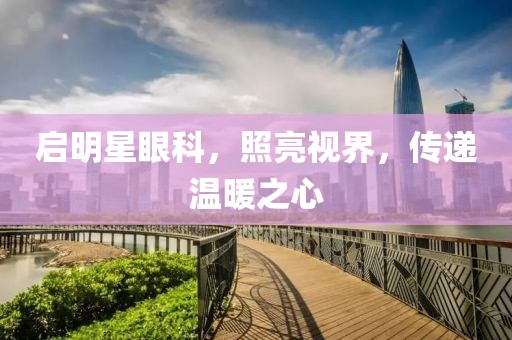 启明星眼科，照亮视界，传递温暖之心