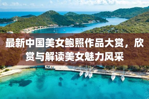 最新中国美女鲍照作品大赏，欣赏与解读美女魅力风采