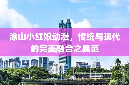 涂山小红娘动漫，传统与现代的完美融合之典范
