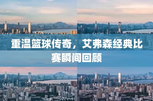 重温篮球传奇，艾弗森经典比赛瞬间回顾