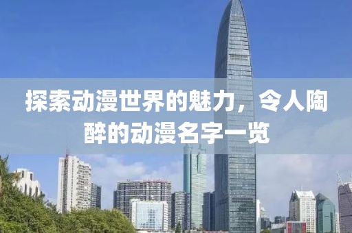 探索动漫世界的魅力，令人陶醉的动漫名字一览