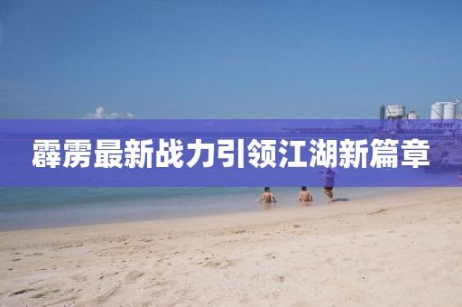 霹雳最新战力引领江湖新篇章