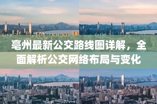 亳州最新公交路线图详解，全面解析公交网络布局与变化