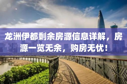 龙洲伊都剩余房源信息详解，房源一览无余，购房无忧！