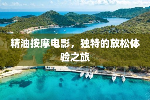 精油按摩电影，独特的放松体验之旅