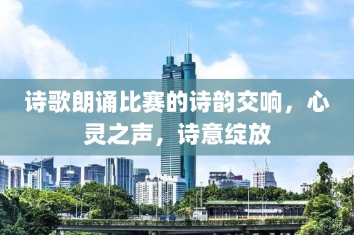 诗歌朗诵比赛的诗韵交响，心灵之声，诗意绽放