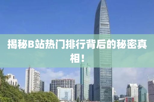 揭秘B站热门排行背后的秘密真相！