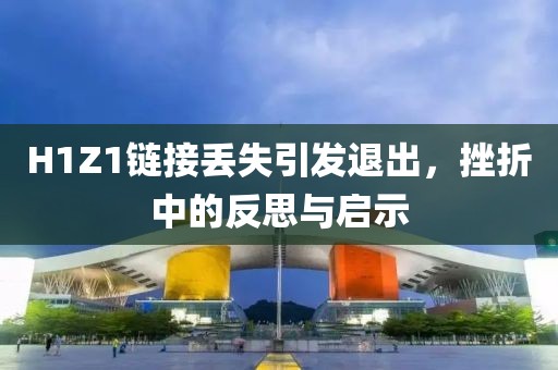 H1Z1链接丢失引发退出，挫折中的反思与启示