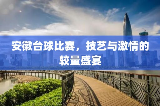 安徽台球比赛，技艺与激情的较量盛宴