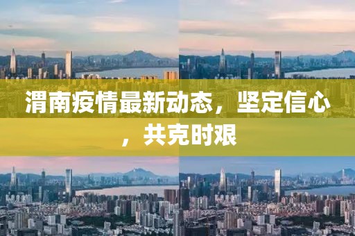 渭南疫情最新动态，坚定信心，共克时艰