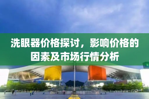洗眼器价格探讨，影响价格的因素及市场行情分析