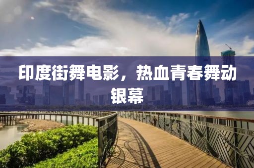 印度街舞电影，热血青春舞动银幕
