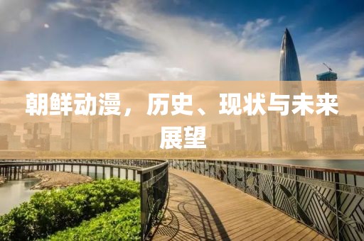 朝鲜动漫，历史、现状与未来展望