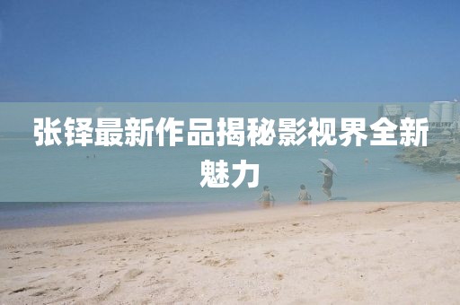 张铎最新作品揭秘影视界全新魅力