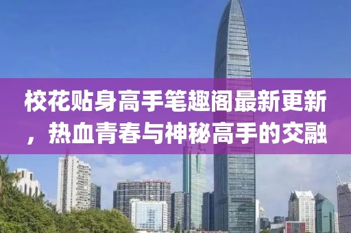 校花贴身高手笔趣阁最新更新，热血青春与神秘高手的交融