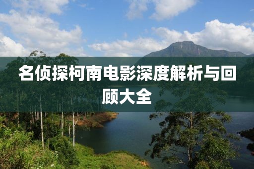 名侦探柯南电影深度解析与回顾大全
