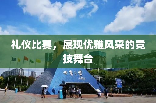 礼仪比赛，展现优雅风采的竞技舞台