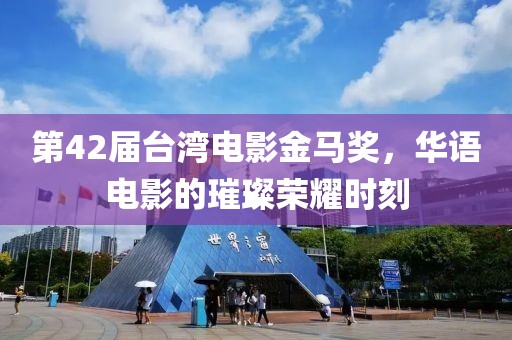 第42届台湾电影金马奖，华语电影的璀璨荣耀时刻
