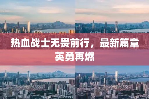 热血战士无畏前行，最新篇章英勇再燃