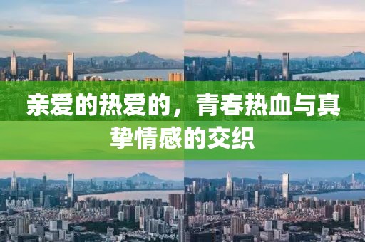 亲爱的热爱的，青春热血与真挚情感的交织