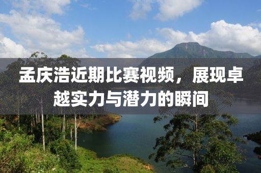 孟庆浩近期比赛视频，展现卓越实力与潜力的瞬间
