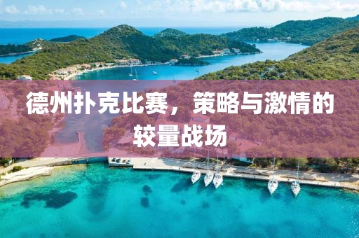 德州扑克比赛，策略与激情的较量战场
