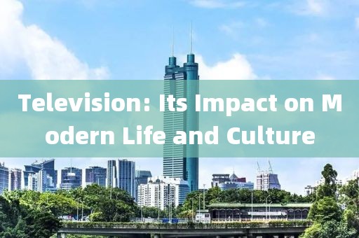 Television: Its Impact on Modern Life and Culture