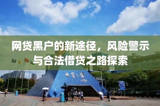 网贷黑户的新途径，风险警示与合法借贷之路探索