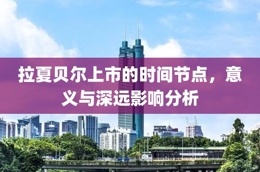 拉夏贝尔上市的时间节点，意义与深远影响分析