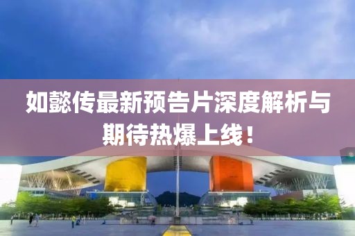 如懿传最新预告片深度解析与期待热爆上线！