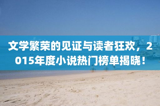 文学繁荣的见证与读者狂欢，2015年度小说热门榜单揭晓！