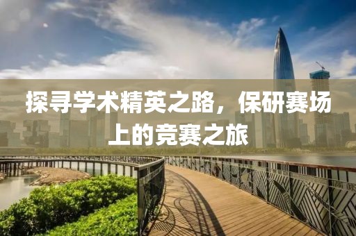 探寻学术精英之路，保研赛场上的竞赛之旅