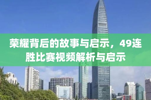 荣耀背后的故事与启示，49连胜比赛视频解析与启示