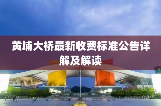 黄埔大桥最新收费标准公告详解及解读