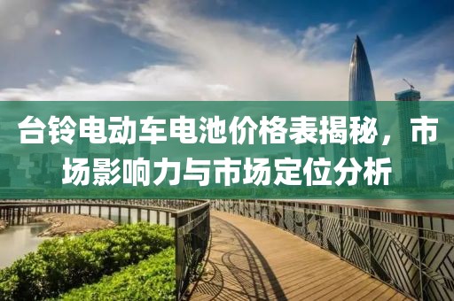 台铃电动车电池价格表揭秘，市场影响力与市场定位分析