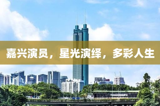 嘉兴演员，星光演绎，多彩人生