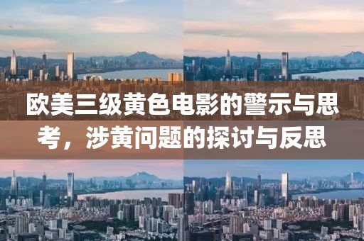 欧美三级黄色电影的警示与思考，涉黄问题的探讨与反思