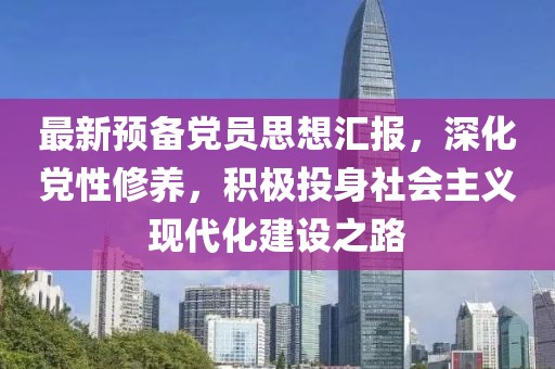 最新预备党员思想汇报，深化党性修养，积极投身社会主义现代化建设之路