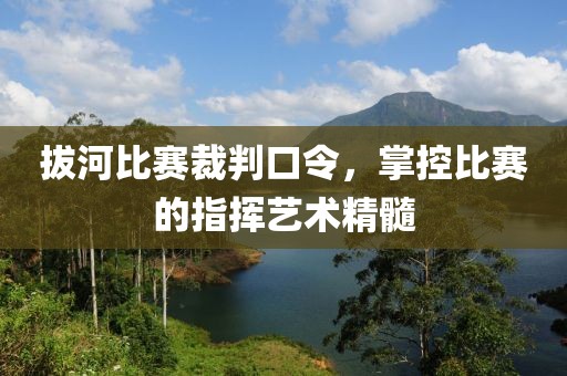 拔河比赛裁判口令，掌控比赛的指挥艺术精髓
