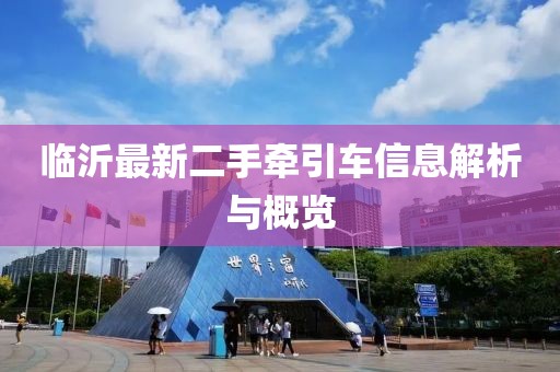 临沂最新二手牵引车信息解析与概览