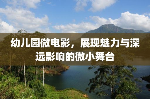 幼儿园微电影，展现魅力与深远影响的微小舞台