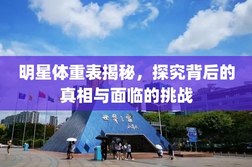 明星体重表揭秘，探究背后的真相与面临的挑战