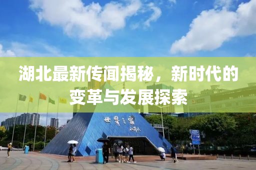 湖北最新传闻揭秘，新时代的变革与发展探索