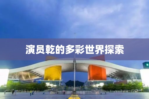 演员乾的多彩世界探索