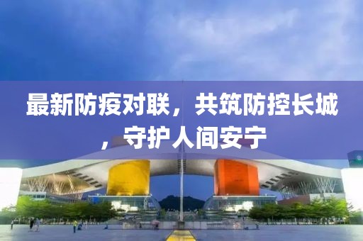最新防疫对联，共筑防控长城，守护人间安宁