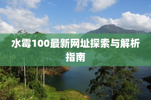 水霉100最新网址探索与解析指南