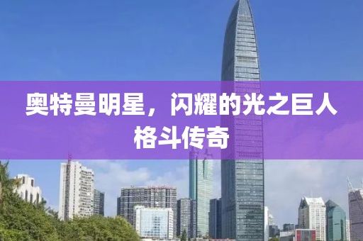 奥特曼明星，闪耀的光之巨人格斗传奇